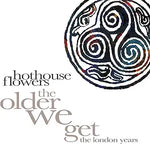 HOTHOUSE FLOWERS - THE OLDER WE GET , THE LONDON YEARS [X8CD BOX SET]
