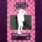PETE DOHERTY - FELT BETTER ALIVE