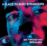 A PLACE TO BURY STRANGERS - SEE THROUGH YOU: REREALIZED [VINYL]