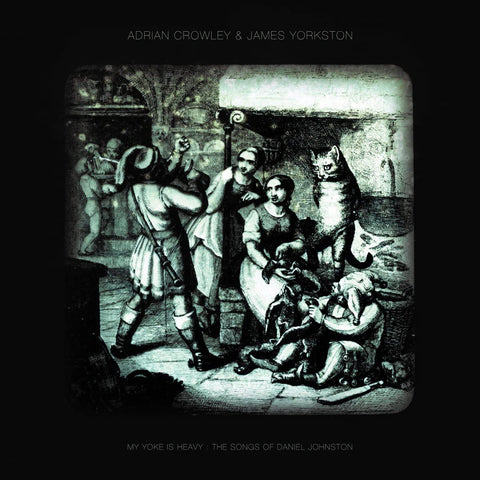 Adrian Crowley & James Yorkston - My Yoke Is Heavy: The Songs of Daniel Johnston